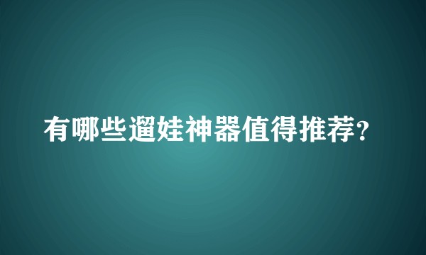 有哪些遛娃神器值得推荐?