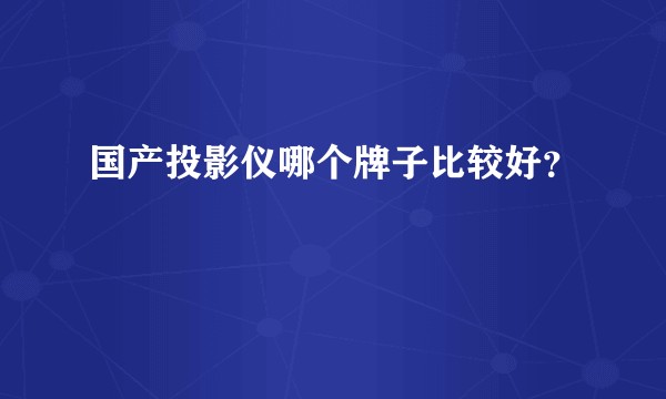 国产投影仪哪个牌子比较好？
