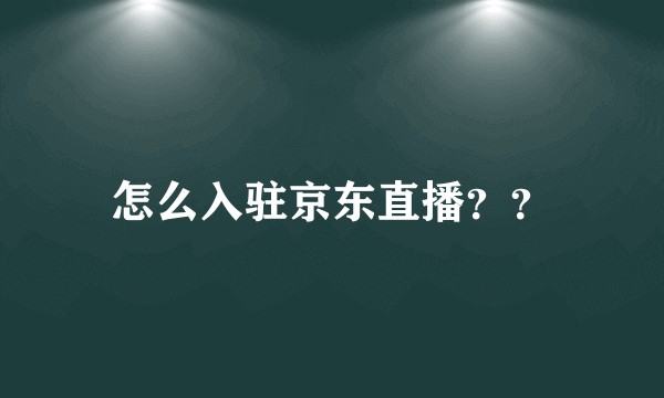 怎么入驻京东直播??