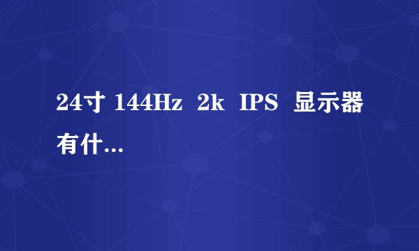24寸 144Hz  2k  IPS  显示器有什么好推介?