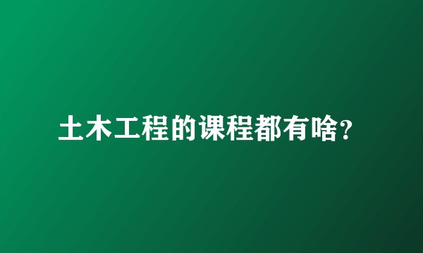 土木工程的课程都有啥?
