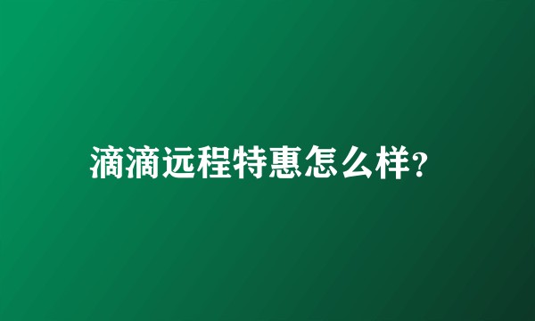 滴滴远程特惠怎么样？