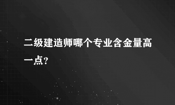 二级建造师哪个专业含金量高一点？