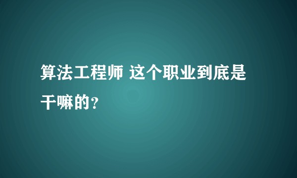 算法工程师 这个职业到底是干嘛的？