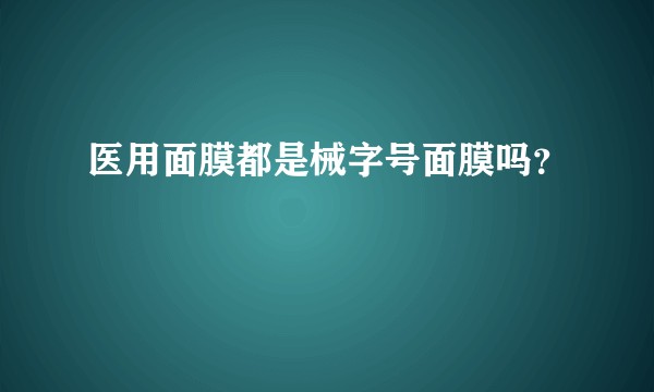 医用面膜都是械字号面膜吗？