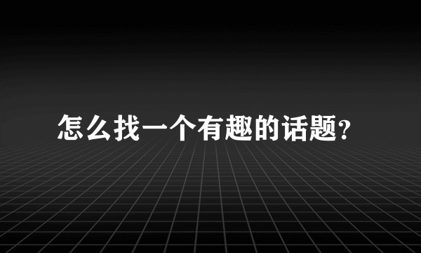 怎么找一个有趣的话题？