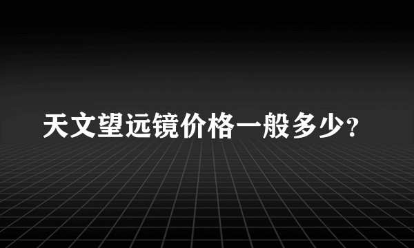 天文望远镜价格一般多少？