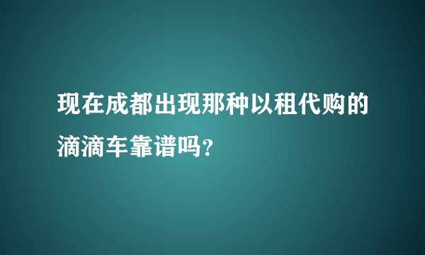 现在成都出现那种以租代购的滴滴车靠谱吗？