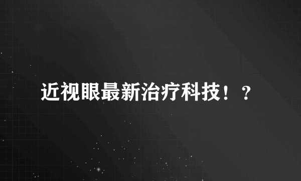 近视眼最新治疗科技！？