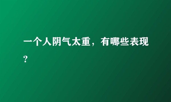 一个人阴气太重，有哪些表现？