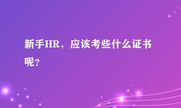 新手HR，应该考些什么证书呢？
