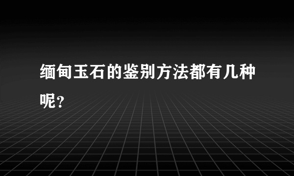 缅甸玉石的鉴别方法都有几种呢？