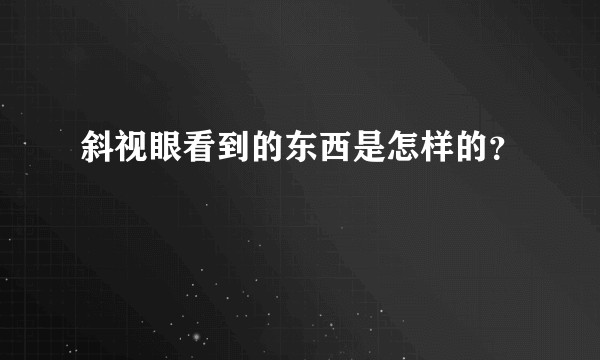 斜视眼看到的东西是怎样的?