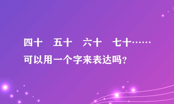 四十﹑五十﹑六十﹑七十……可以用一个字来表达吗？