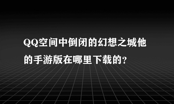 QQ空间中倒闭的幻想之城他的手游版在哪里下载的？