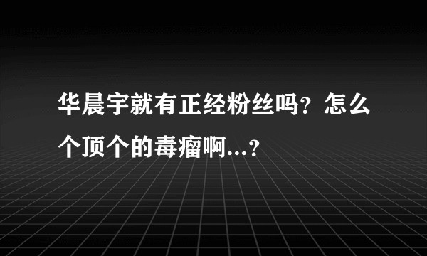 华晨宇就有正经粉丝吗？怎么个顶个的毒瘤啊...？