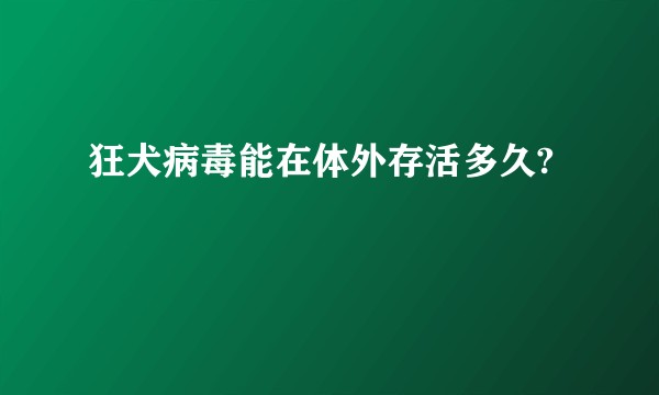 狂犬病毒能在体外存活多久?