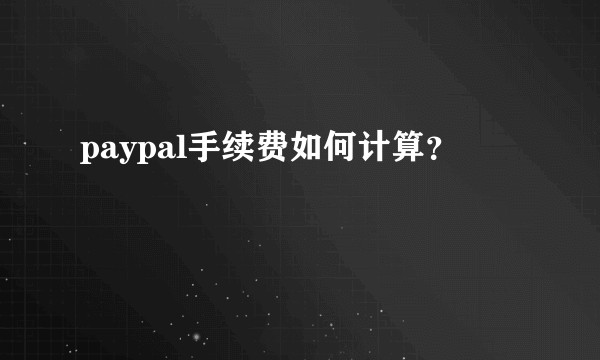 paypal手续费如何计算？