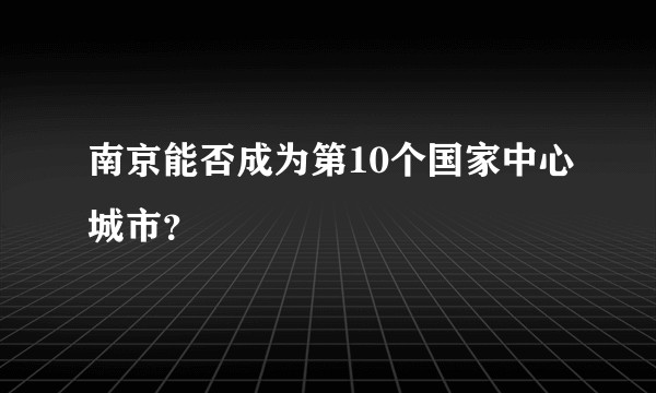 南京能否成为第10个国家中心城市?