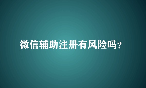 微信辅助注册有风险吗？