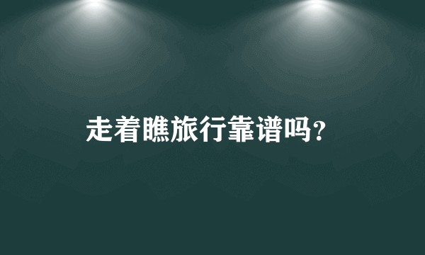 走着瞧旅行靠谱吗？