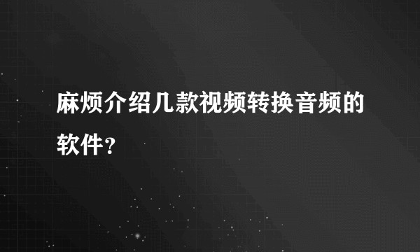 麻烦介绍几款视频转换音频的软件？