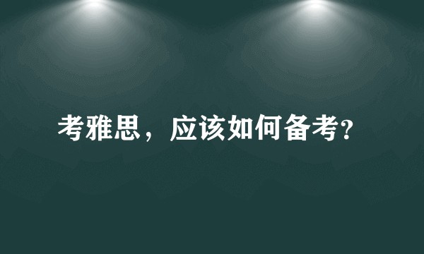 考雅思，应该如何备考？