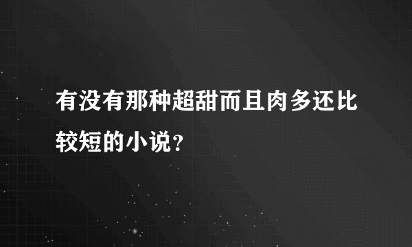 有没有那种超甜而且肉多还比较短的小说？