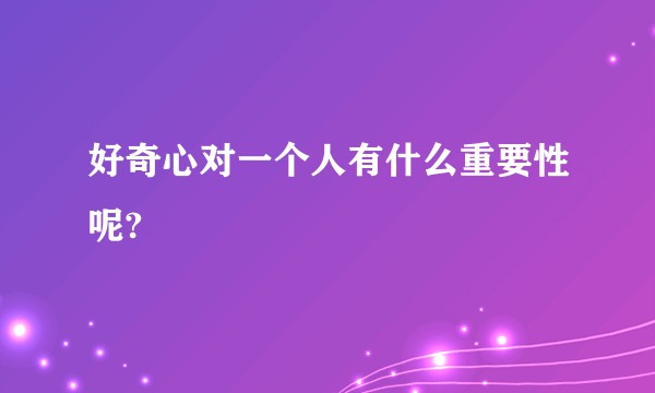 好奇心对一个人有什么重要性呢?
