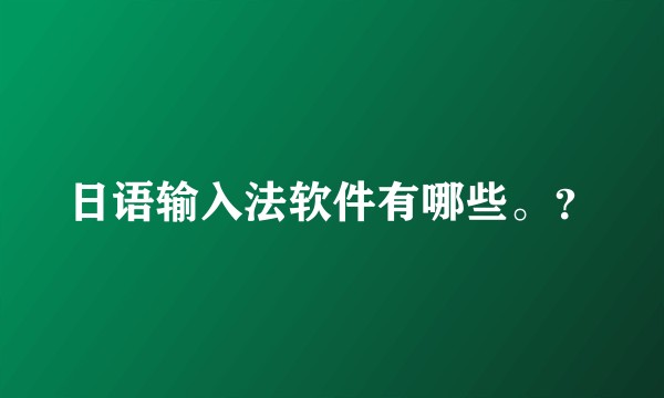 日语输入法软件有哪些。？