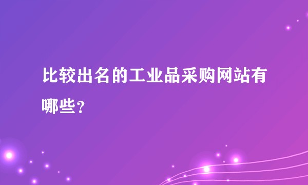比较出名的工业品采购网站有哪些？