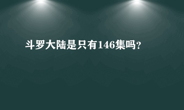 斗罗大陆是只有146集吗？