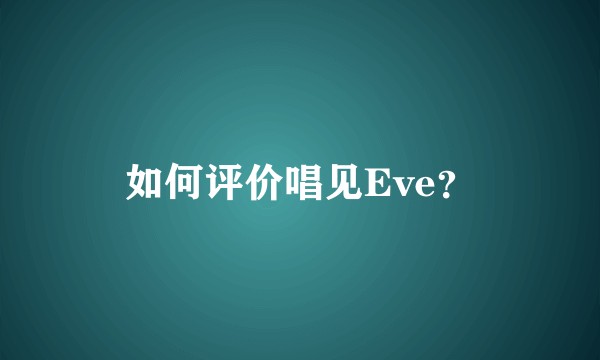 如何评价唱见Eve？