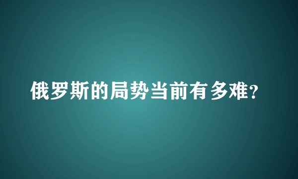 俄罗斯的局势当前有多难？