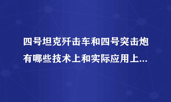 四号坦克歼击车和四号突击炮有哪些技术上和实际应用上的差异？