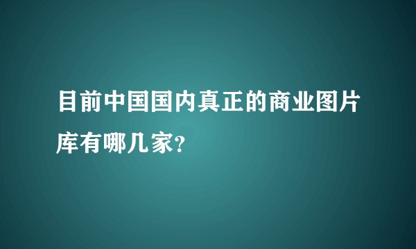 目前中国国内真正的商业图片库有哪几家？