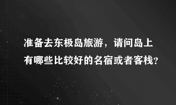 准备去东极岛旅游,请问岛上有哪些比较好的名宿或者客栈?