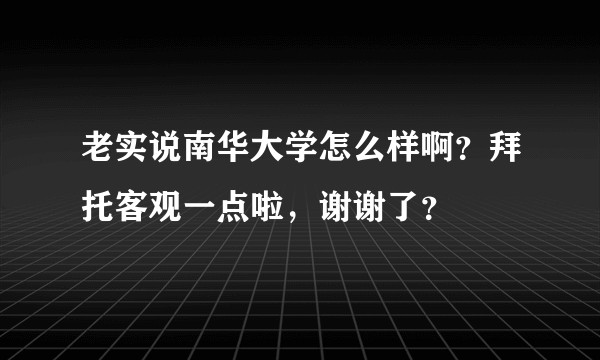 老实说南华大学怎么样啊？拜托客观一点啦，谢谢了？