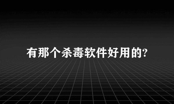 有那个杀毒软件好用的?