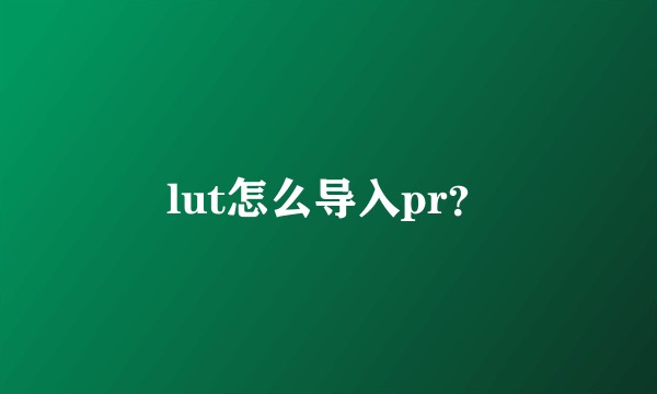 lut怎么导入pr？