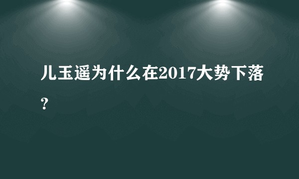 儿玉遥为什么在2017大势下落？