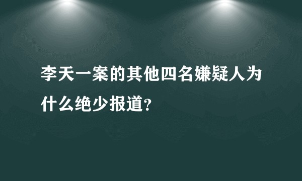 李天一案的其他四名嫌疑人为什么绝少报道？