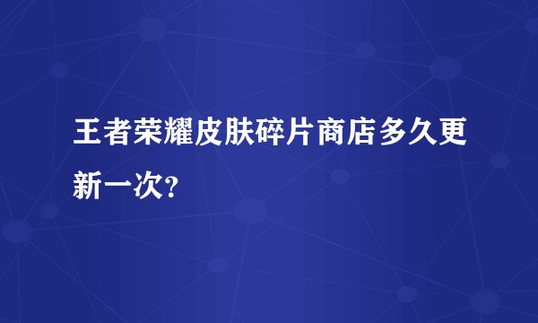 王者荣耀皮肤碎片商店多久更新一次？