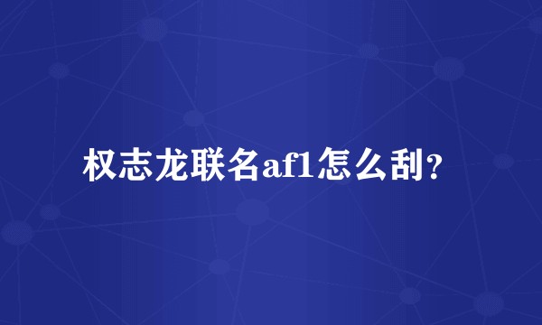 权志龙联名af1怎么刮？