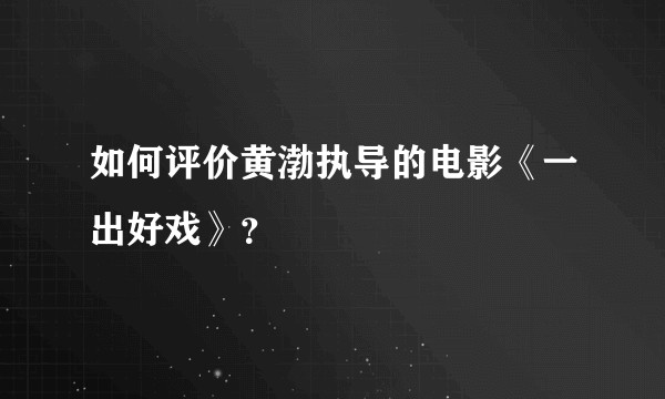 如何评价黄渤执导的电影《一出好戏》？