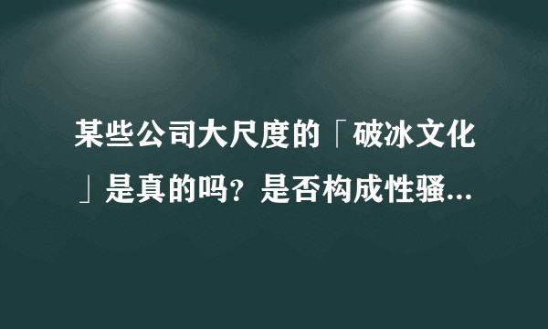 某些公司大尺度的「破冰文化」是真的吗？是否构成性骚扰？是否涉嫌违法？
