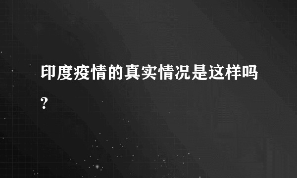 印度疫情的真实情况是这样吗?