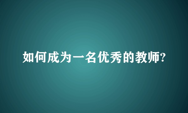如何成为一名优秀的教师?