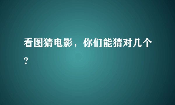 看图猜电影，你们能猜对几个？