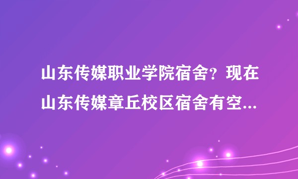 山东传媒职业学院宿舍？现在山东传媒章丘校区宿舍有空调吗，还有独立卫生间？